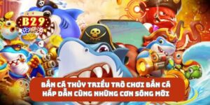 Bắn Cá Thủy Triều Trò Chơi Bắn Cá Hấp Dẫn Cùng Những Cơn Sóng Mới