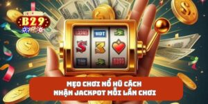 Mẹo Chơi Nổ Hũ Cách Nhận Jackpot Mỗi Lần Chơi
