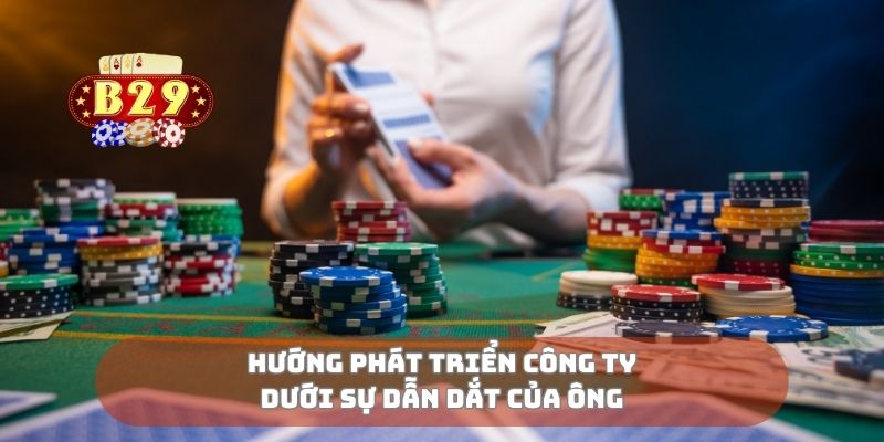 Hướng phát triển công ty dưới sự dẫn dắt của ông