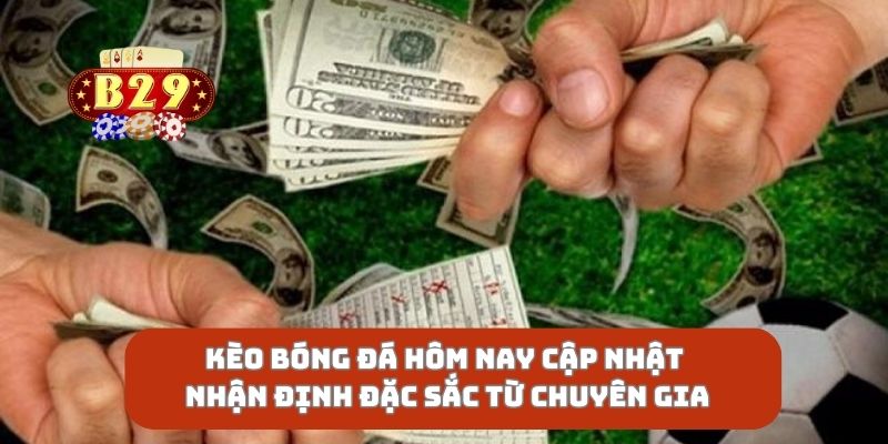 Kèo Bóng Đá Hôm Nay Cập Nhật Nhận Định Đặc Sắc Từ Chuyên Gia