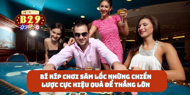 Bí Kíp Chơi Sâm Lốc Những Chiến Lược Cực Hiệu Quả Để Thắng Lớn