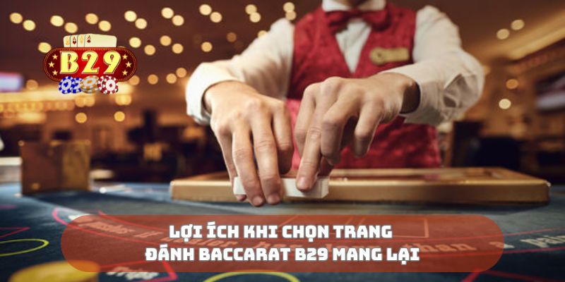 Lợi ích khi chọn trang đánh baccarat B29 mang lại