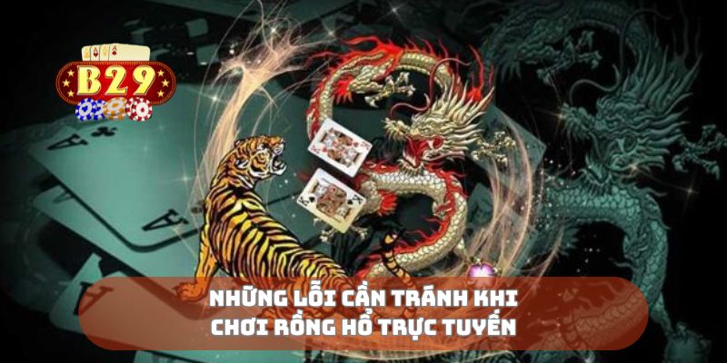 Những lỗi cần tránh khi chơi rồng hổ trực tuyến